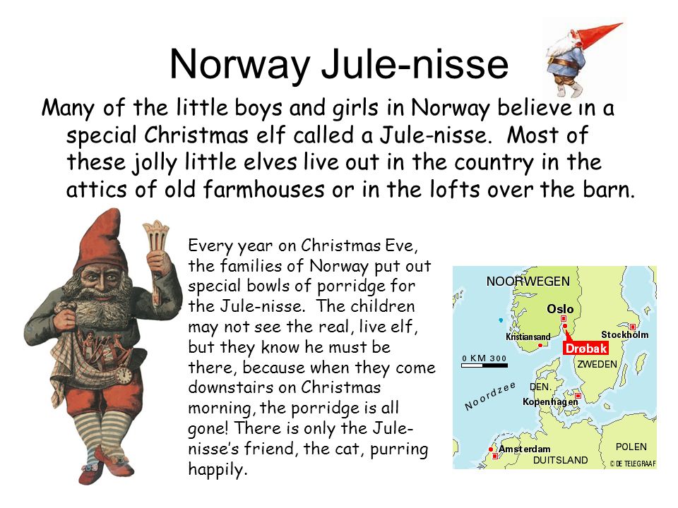 Norway Jule-nisse Many of the little boys and girls in Norway believe in a special Christmas elf called a Jule-nisse.