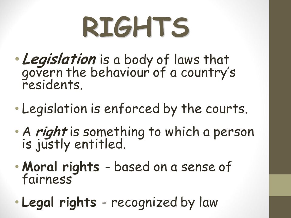 LEGISLATION. RIGHTS Legislation is a body of laws that govern the behaviour  of a country's residents. Legislation is enforced by the courts. A right  is. - ppt download