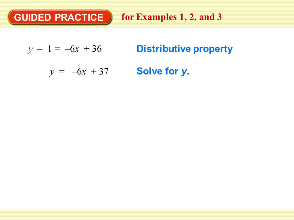 GUIDED PRACTICE for Examples 1, 2, and 3 y – 1 = –6x + 36 Distributive property y = –6x + 37 Solve for y.
