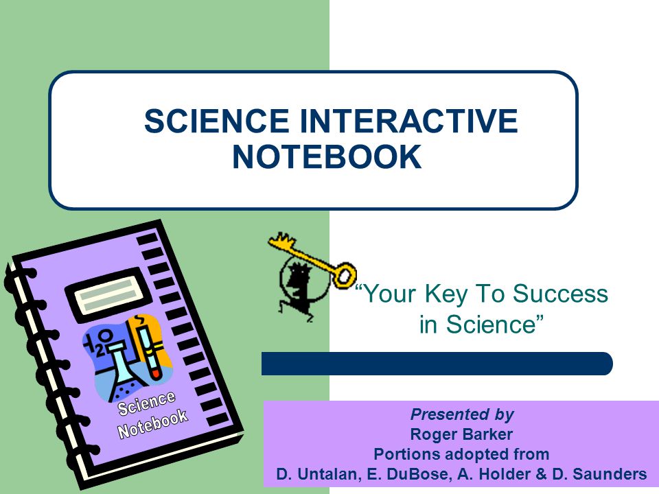 Your Key To Success in Science SCIENCE INTERACTIVE NOTEBOOK Presented by Roger Barker Portions adopted from D.