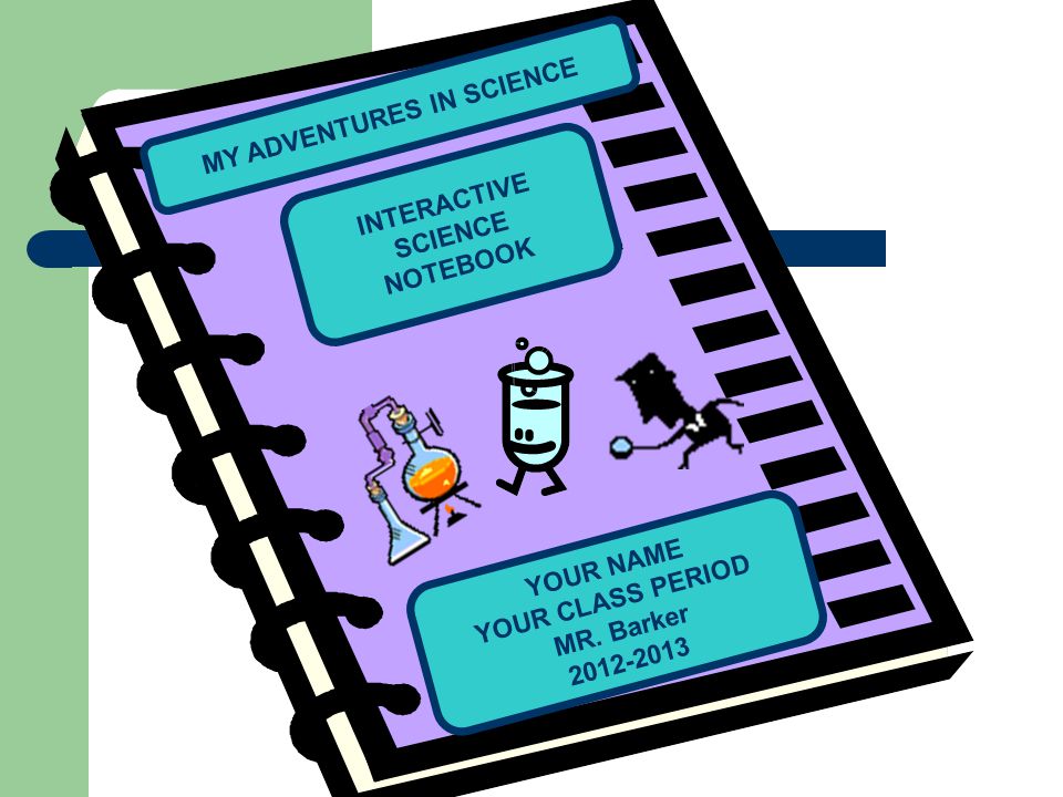 INTERACTIVE SCIENCE NOTEBOOK MY ADVENTURES IN SCIENCE YOUR NAME YOUR CLASS PERIOD MR.
