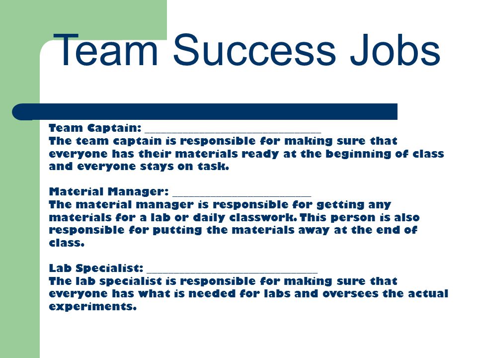 Team Success Jobs Team Captain: _________________________________ The team captain is responsible for making sure that everyone has their materials ready at the beginning of class and everyone stays on task.