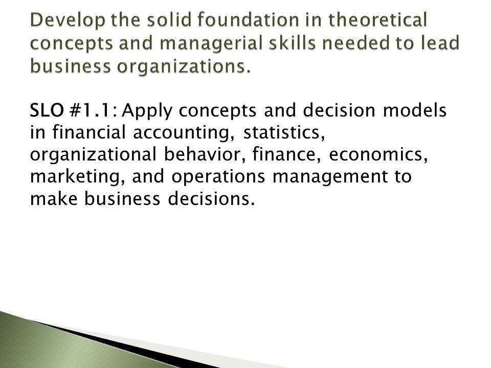 SLO #1.1: Apply concepts and decision models in financial accounting, statistics, organizational behavior, finance, economics, marketing, and operations management to make business decisions.