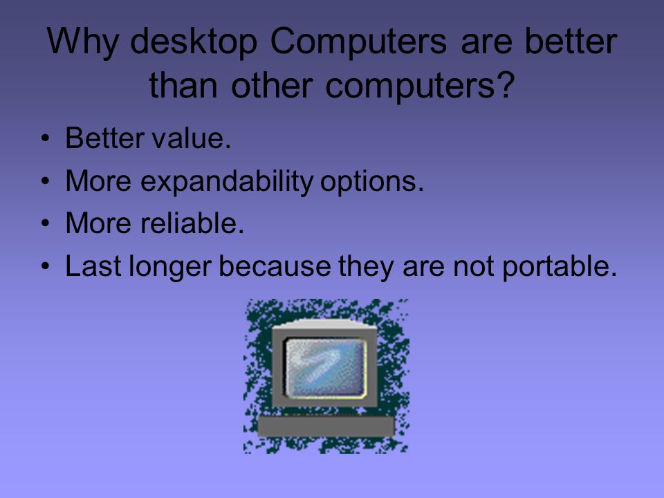 Why desktop Computers are better than other computers.