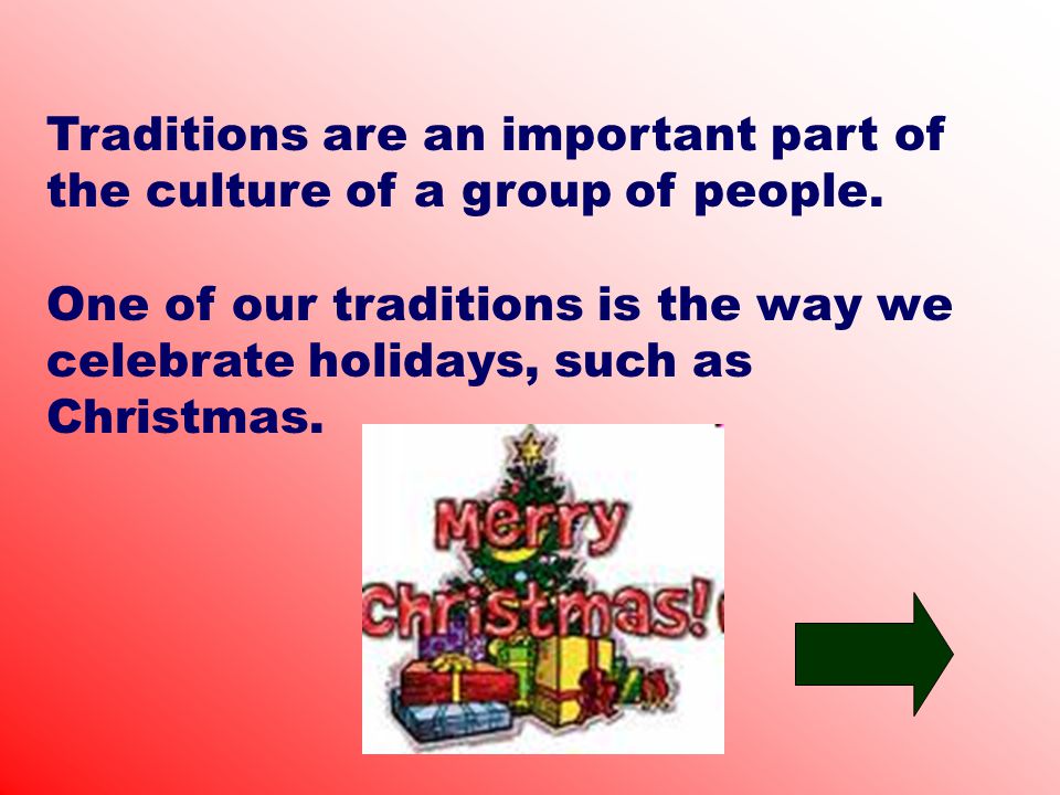 Traditions are an important part of the culture of a group of people.