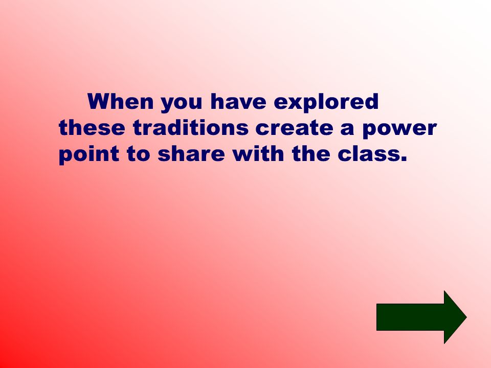 When you have explored these traditions create a power point to share with the class.
