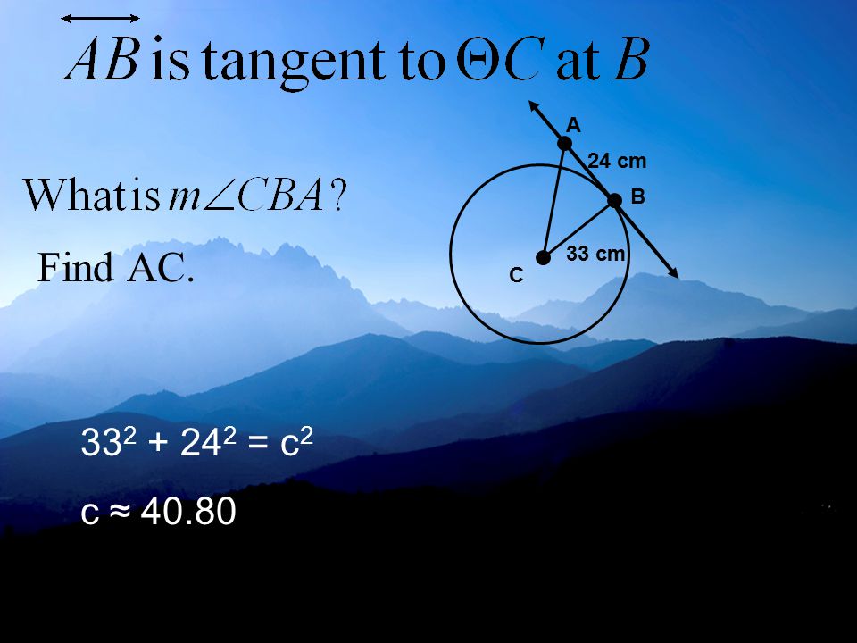 Find AC. A B C 33 cm 24 cm = c 2 c ≈ 40.80
