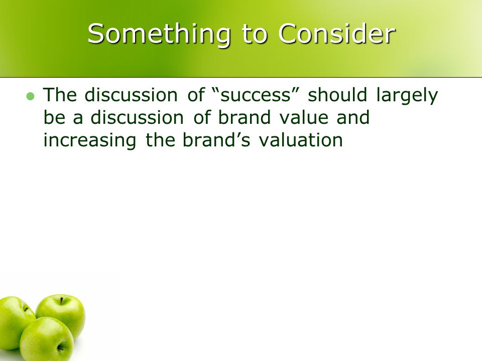 Something to Consider The discussion of success should largely be a discussion of brand value and increasing the brand’s valuation