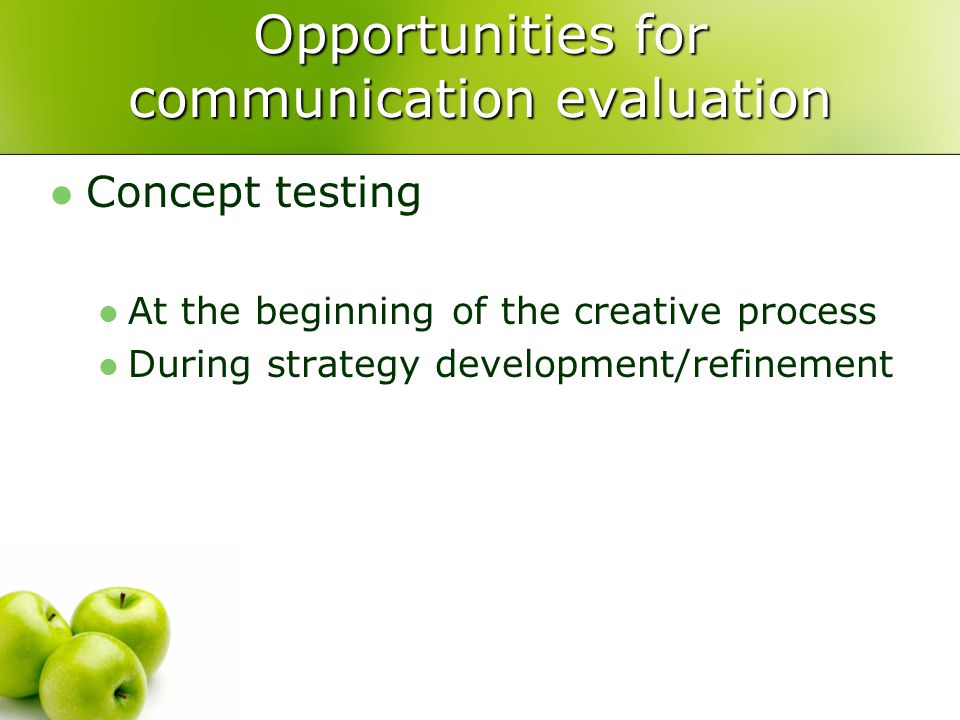 Opportunities for communication evaluation Concept testing At the beginning of the creative process During strategy development/refinement