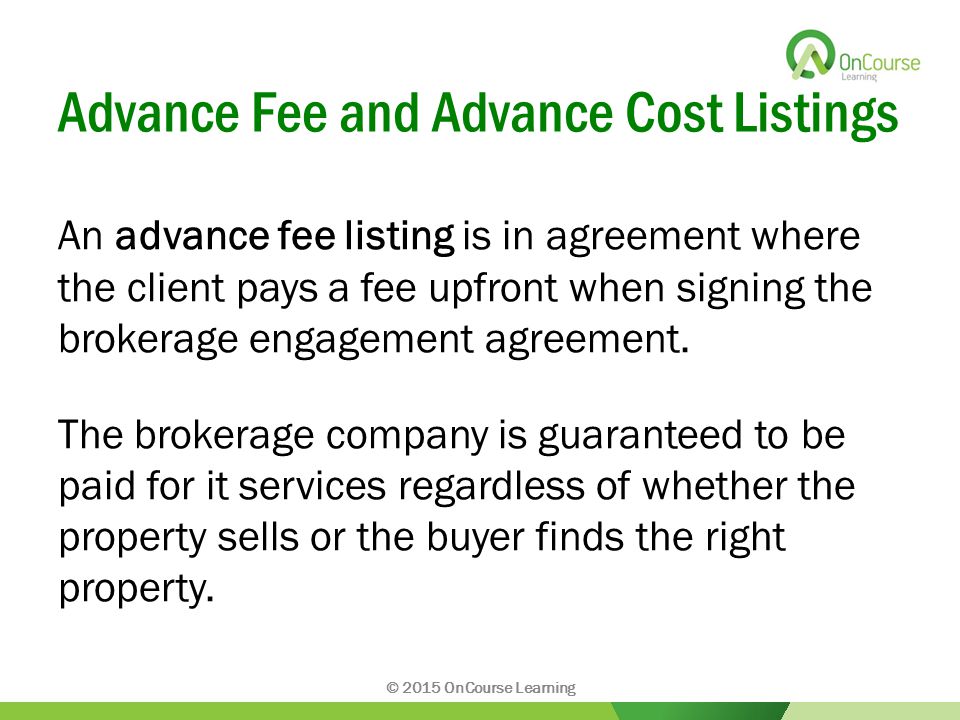 Advance Fee and Advance Cost Listings An advance fee listing is in agreement where the client pays a fee upfront when signing the brokerage engagement agreement.
