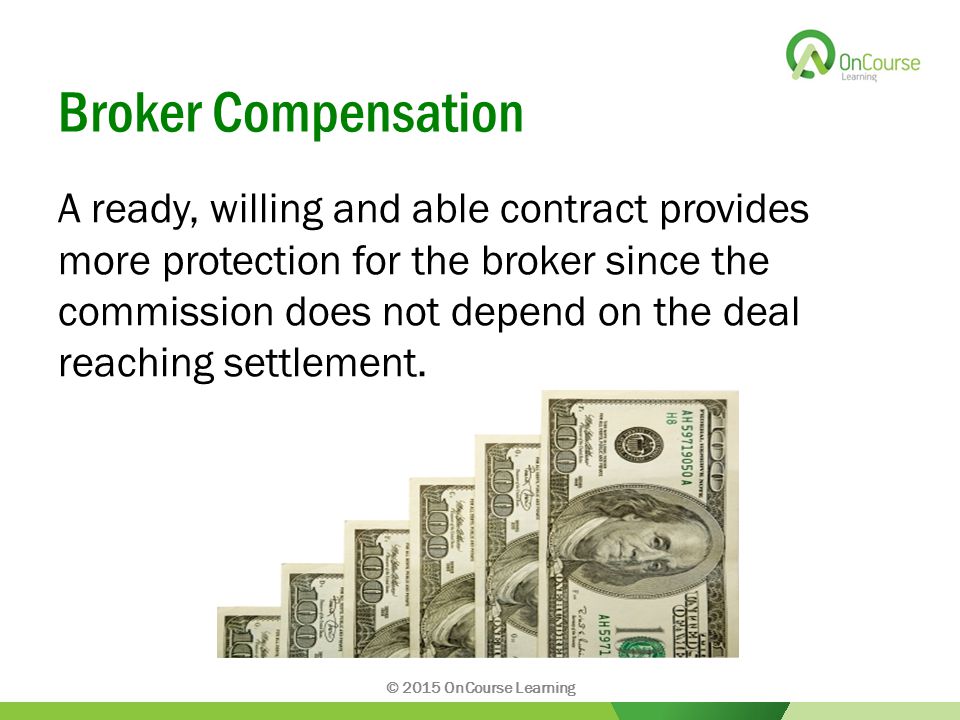 Broker Compensation A ready, willing and able contract provides more protection for the broker since the commission does not depend on the deal reaching settlement.