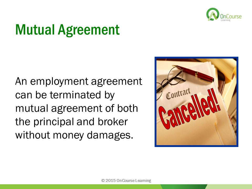 Mutual Agreement An employment agreement can be terminated by mutual agreement of both the principal and broker without money damages.