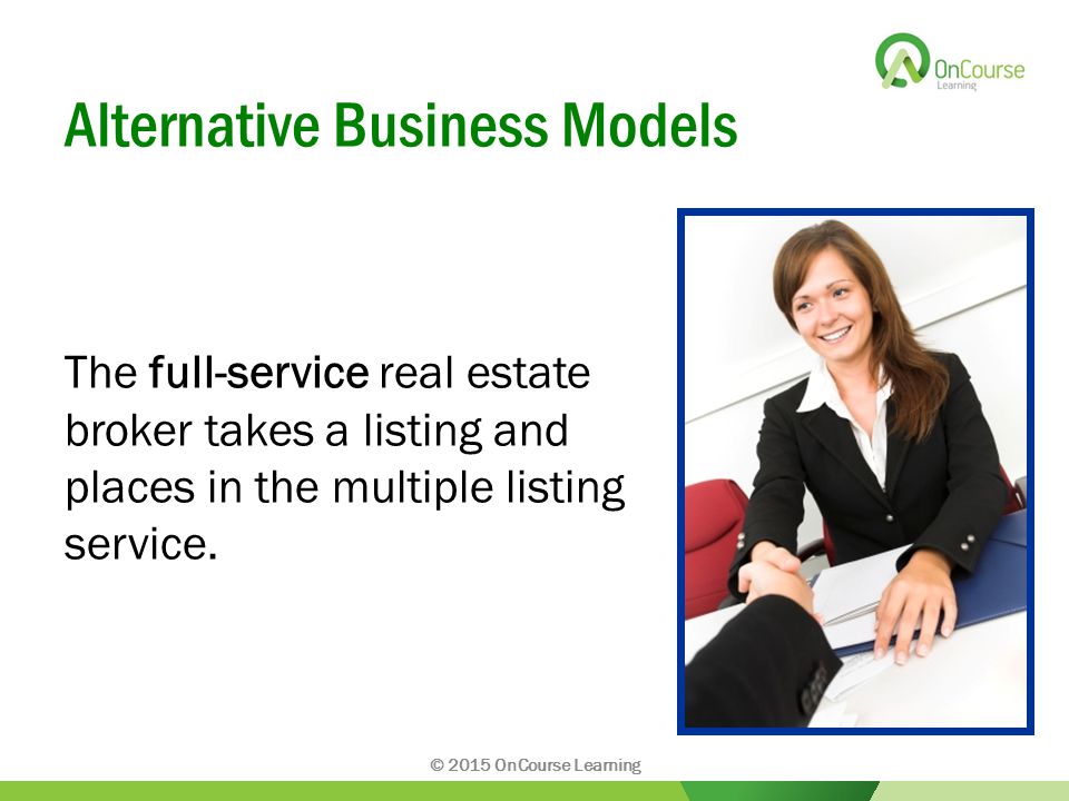 Alternative Business Models The full-service real estate broker takes a listing and places in the multiple listing service.