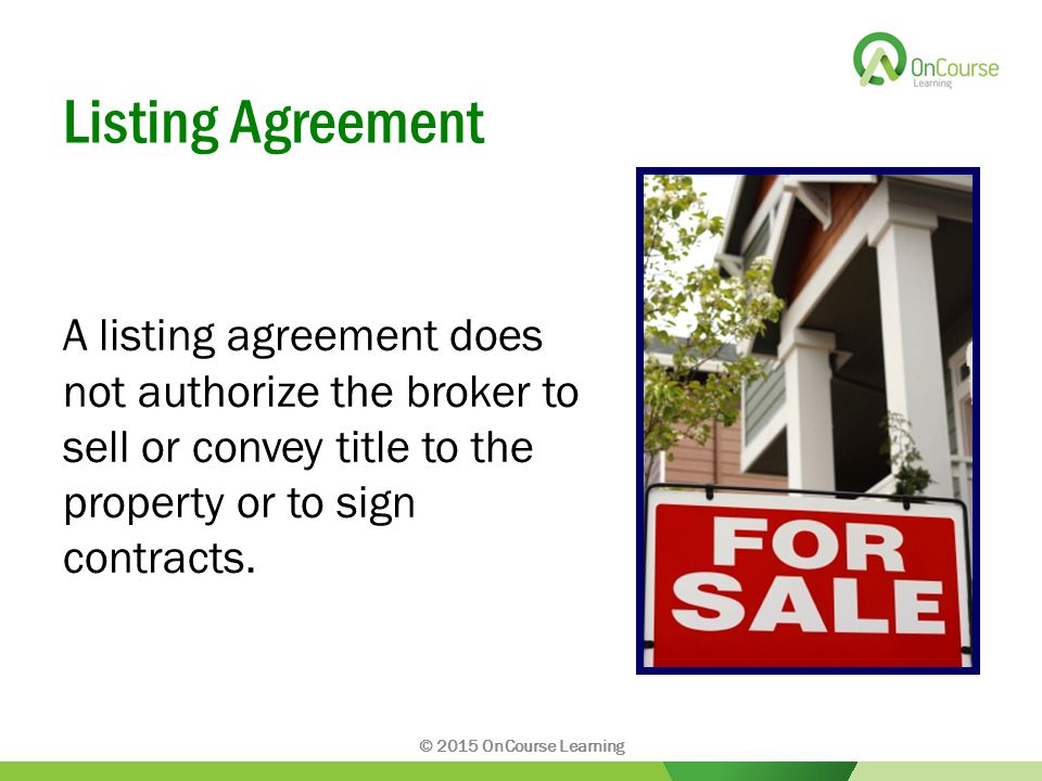 Listing Agreement A listing agreement does not authorize the broker to sell or convey title to the property or to sign contracts.