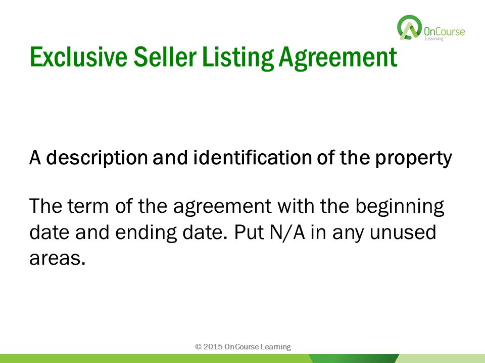 Exclusive Seller Listing Agreement A description and identification of the property The term of the agreement with the beginning date and ending date.