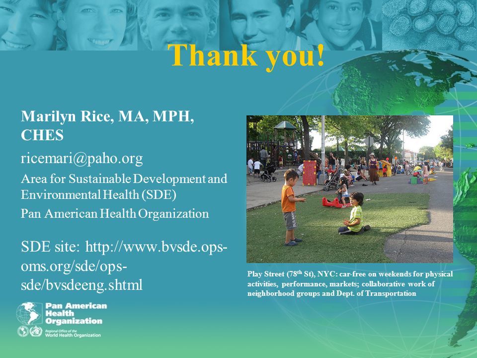 Marilyn Rice, MA, MPH, CHES Area for Sustainable Development and Environmental Health (SDE) Pan American Health Organization SDE site:   oms.org/sde/ops- sde/bvsdeeng.shtml Thank you.