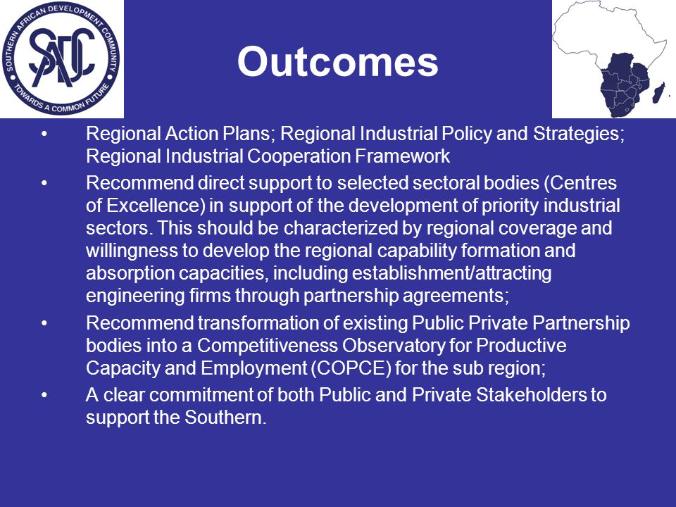 Outcomes Regional Action Plans; Regional Industrial Policy and Strategies; Regional Industrial Cooperation Framework Recommend direct support to selected sectoral bodies (Centres of Excellence) in support of the development of priority industrial sectors.