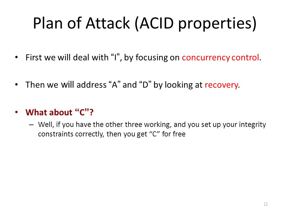 Plan of Attack (ACID properties) First we will deal with I , by focusing on concurrency control.