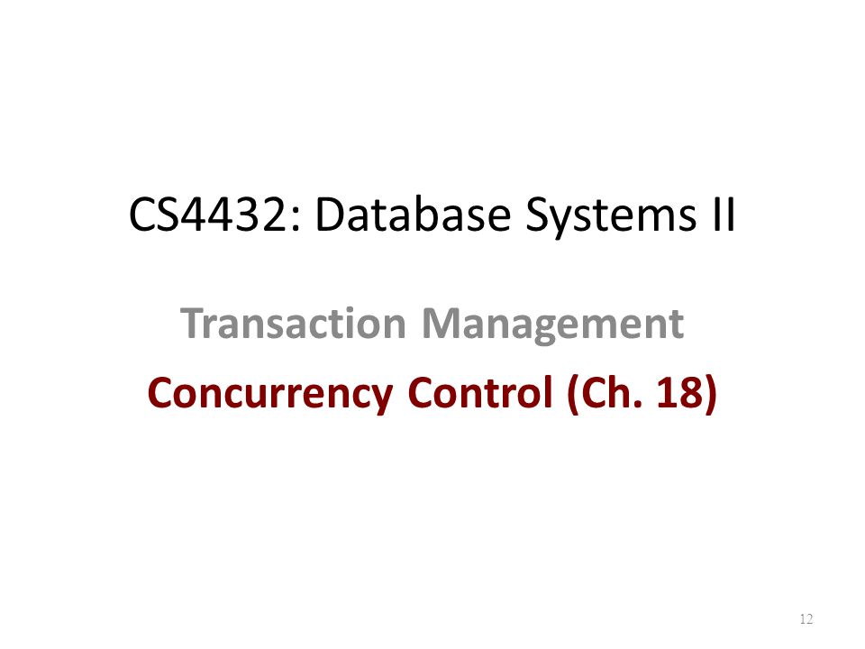 CS4432: Database Systems II Transaction Management Concurrency Control (Ch. 18) 12