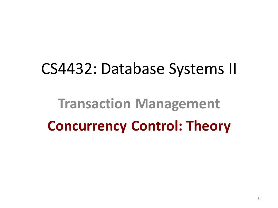 CS4432: Database Systems II Transaction Management Concurrency Control: Theory 35