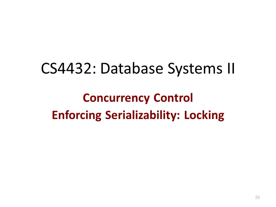 CS4432: Database Systems II Concurrency Control Enforcing Serializability: Locking 50
