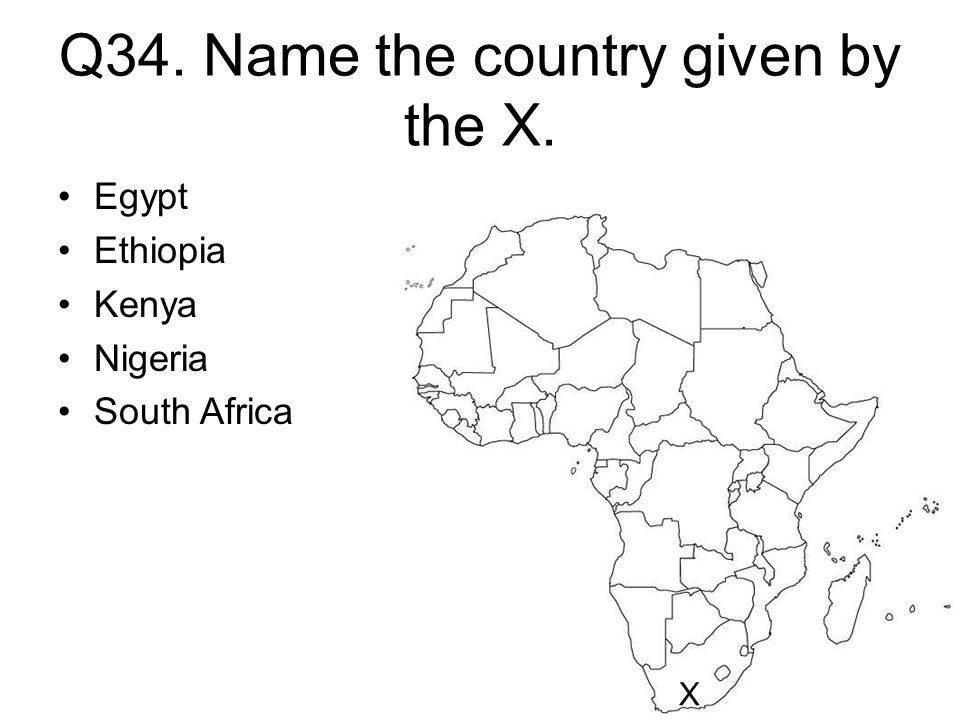 Q34. Name the country given by the X. X Egypt Ethiopia Kenya Nigeria South Africa
