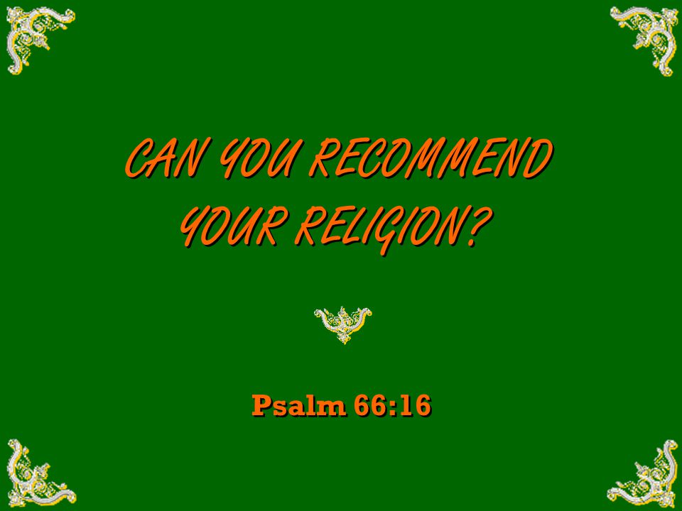 CAN YOU RECOMMEND YOUR RELIGION CAN YOU RECOMMEND YOUR RELIGION Psalm 66:16