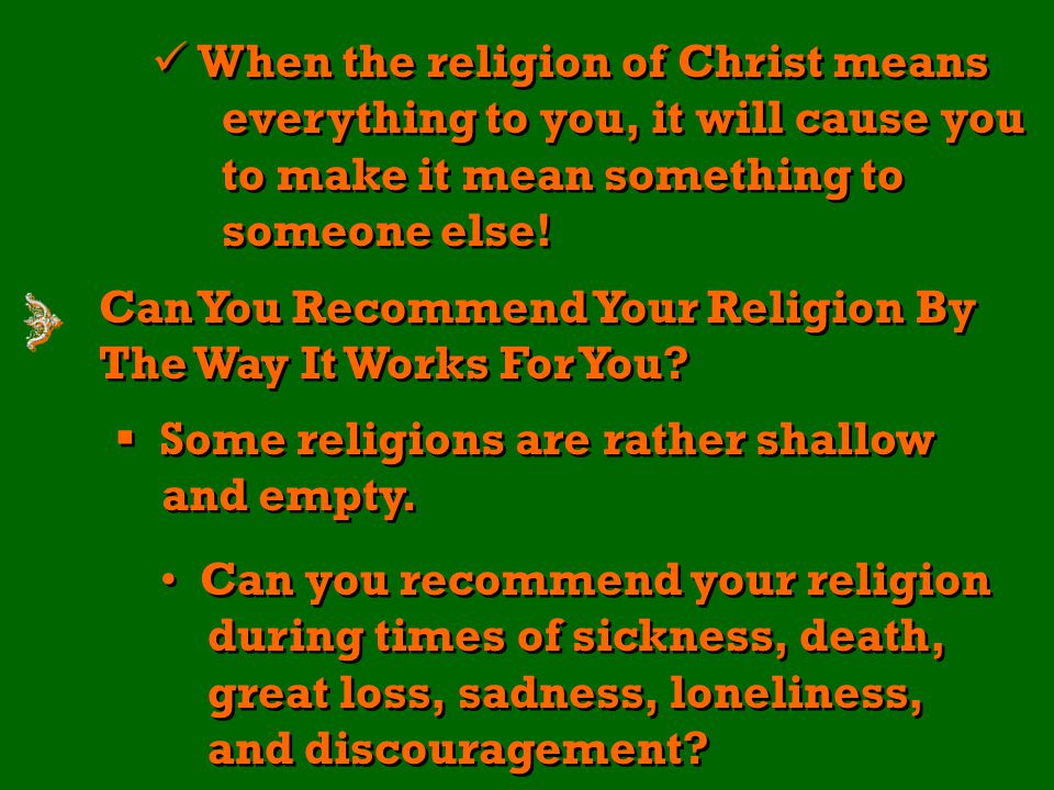 When the religion of Christ means everything to you, it will cause you to make it mean something to someone else.