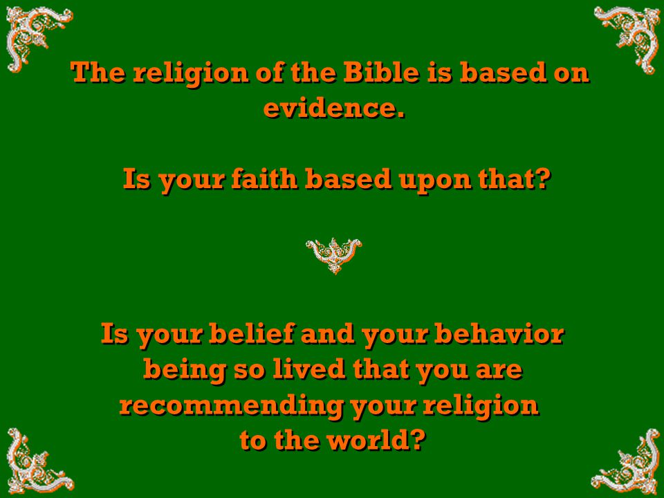 The religion of the Bible is based on evidence. The religion of the Bible is based on evidence.