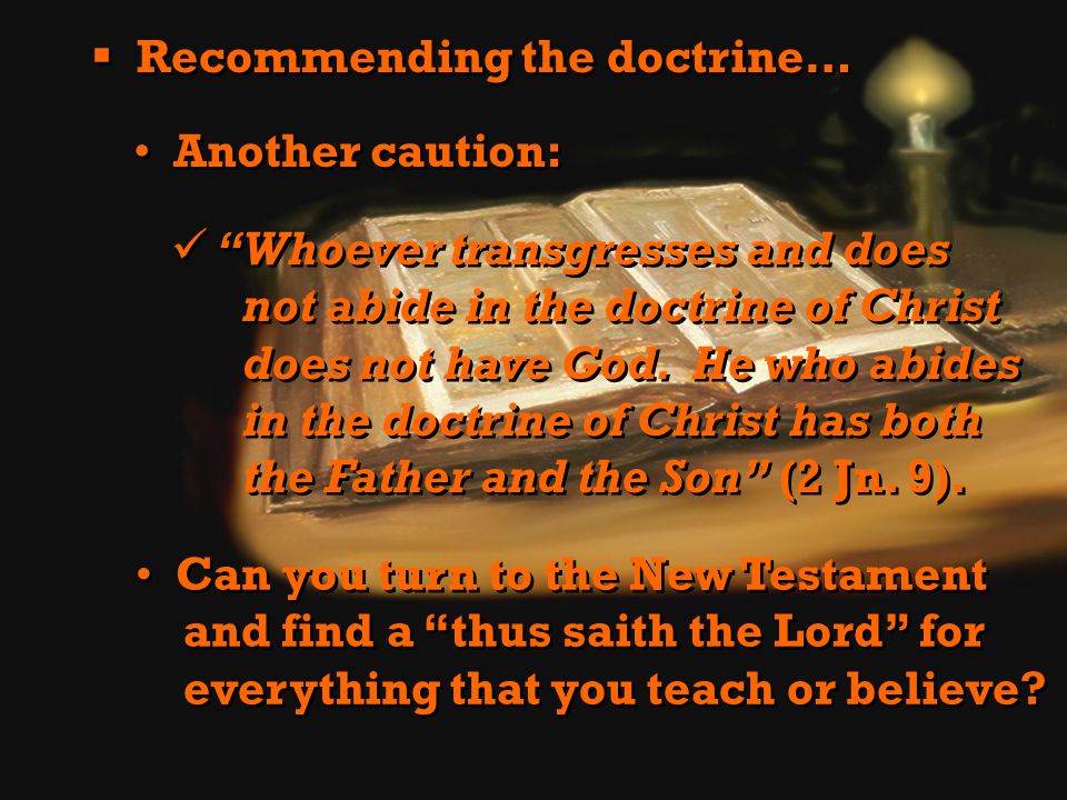  Recommending the doctrine… Another caution: Whoever transgresses and does not abide in the doctrine of Christ does not have God.