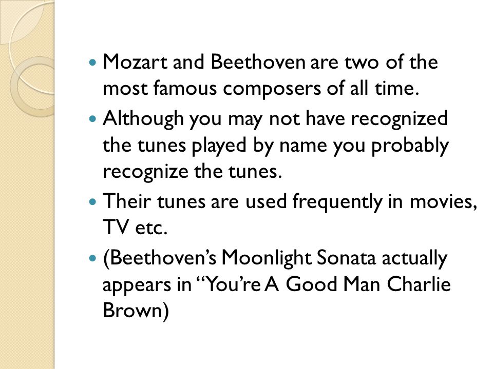 Mozart and Beethoven are two of the most famous composers of all time.