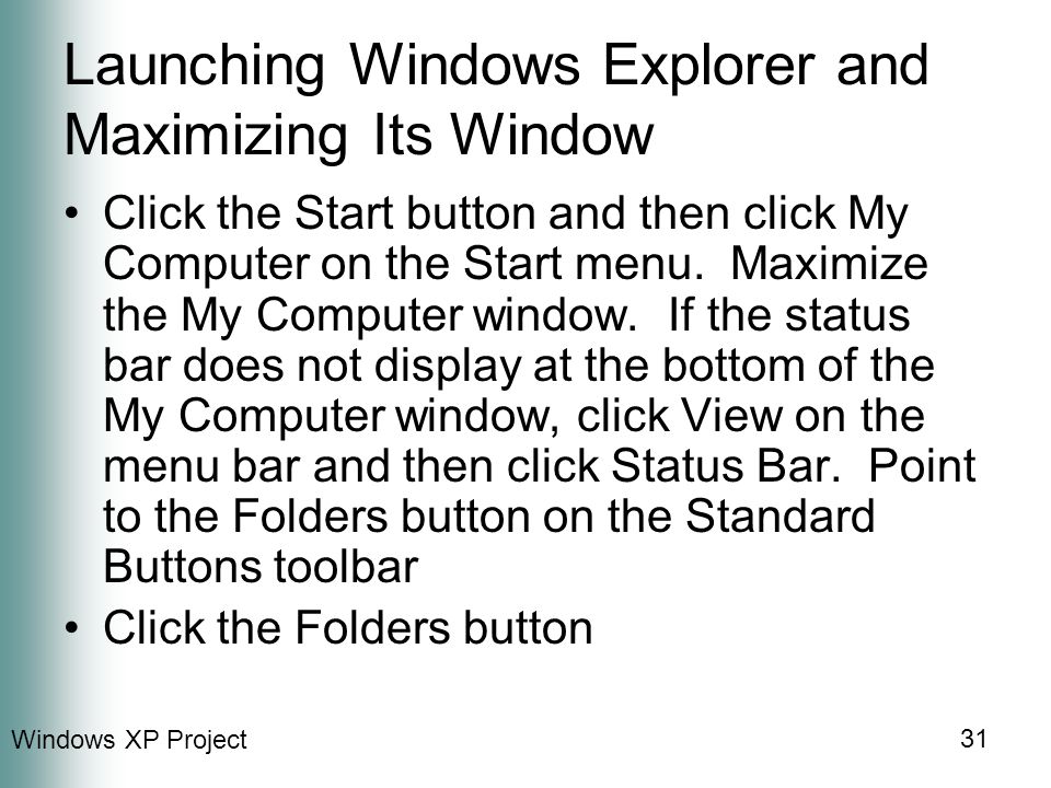 Windows XP Project 31 Launching Windows Explorer and Maximizing Its Window Click the Start button and then click My Computer on the Start menu.