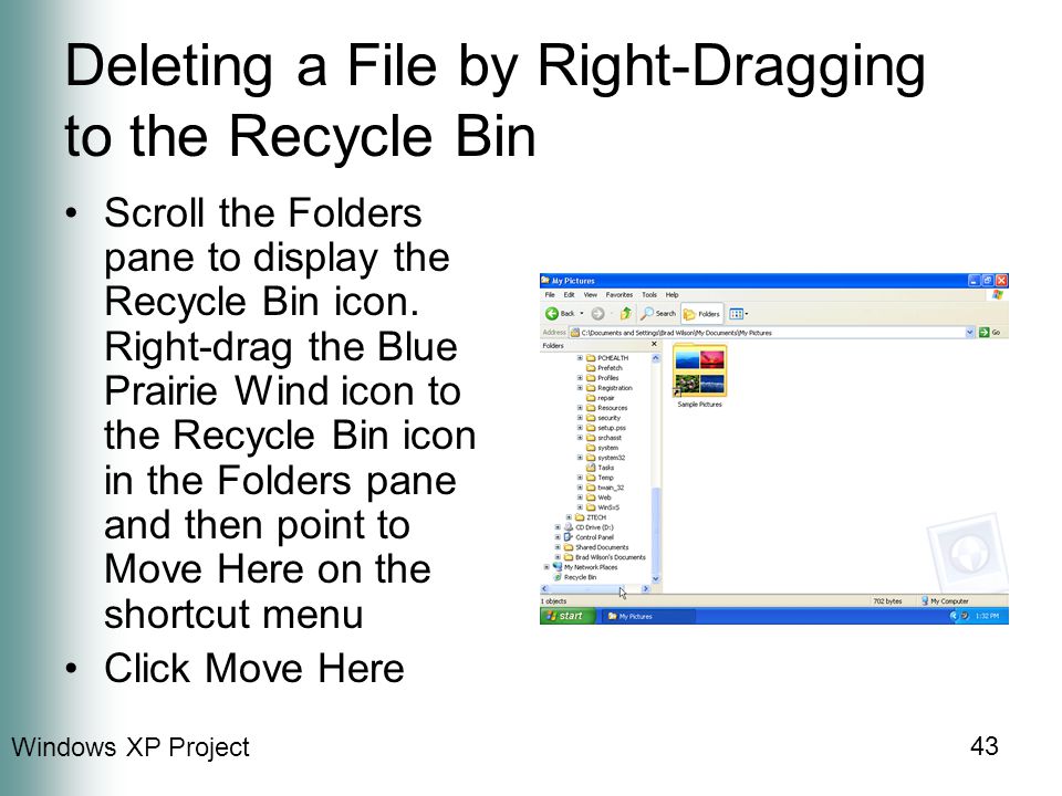 Windows XP Project 43 Deleting a File by Right-Dragging to the Recycle Bin Scroll the Folders pane to display the Recycle Bin icon.