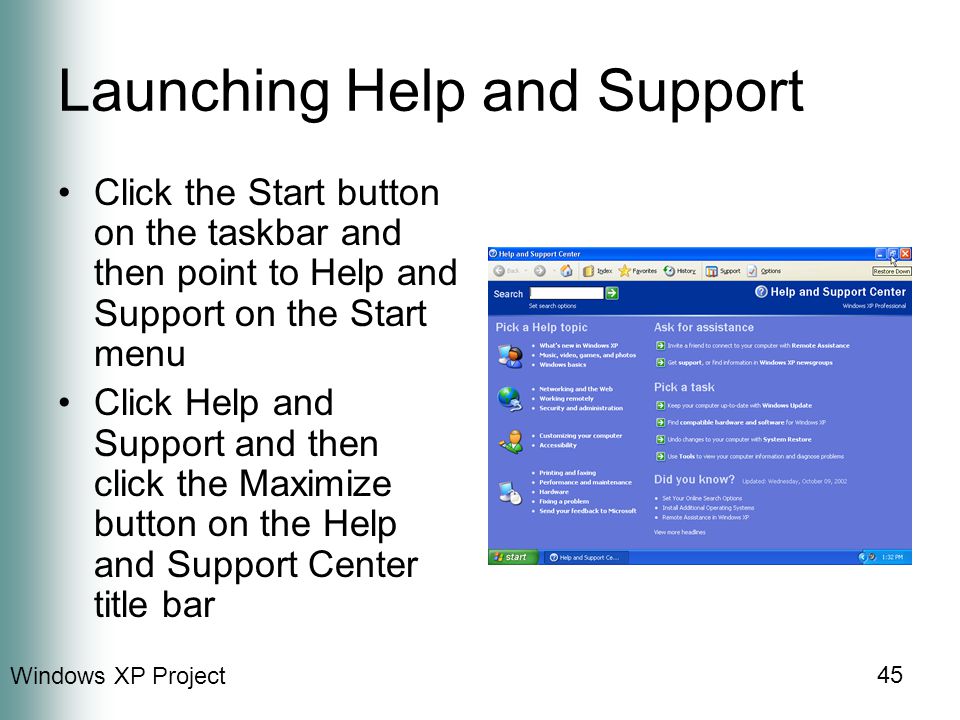 Windows XP Project 45 Launching Help and Support Click the Start button on the taskbar and then point to Help and Support on the Start menu Click Help and Support and then click the Maximize button on the Help and Support Center title bar