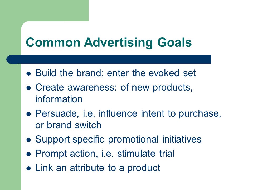 Common Advertising Goals Build the brand: enter the evoked set Create awareness: of new products, information Persuade, i.e.