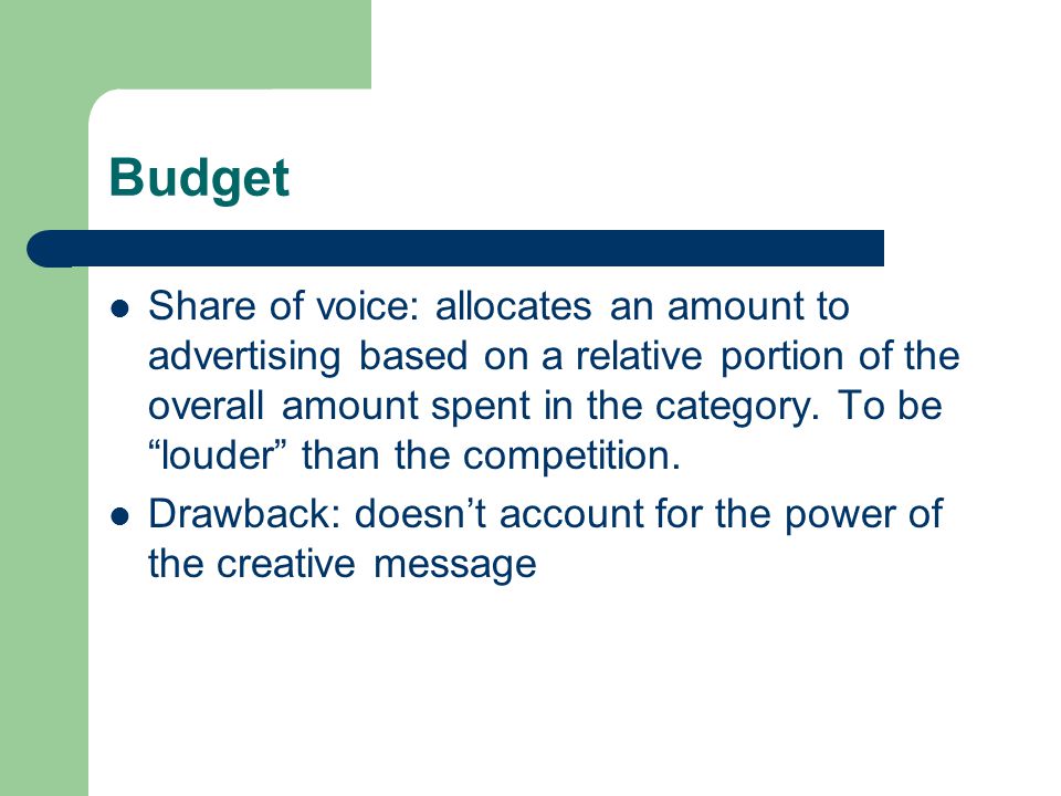 Budget Share of voice: allocates an amount to advertising based on a relative portion of the overall amount spent in the category.