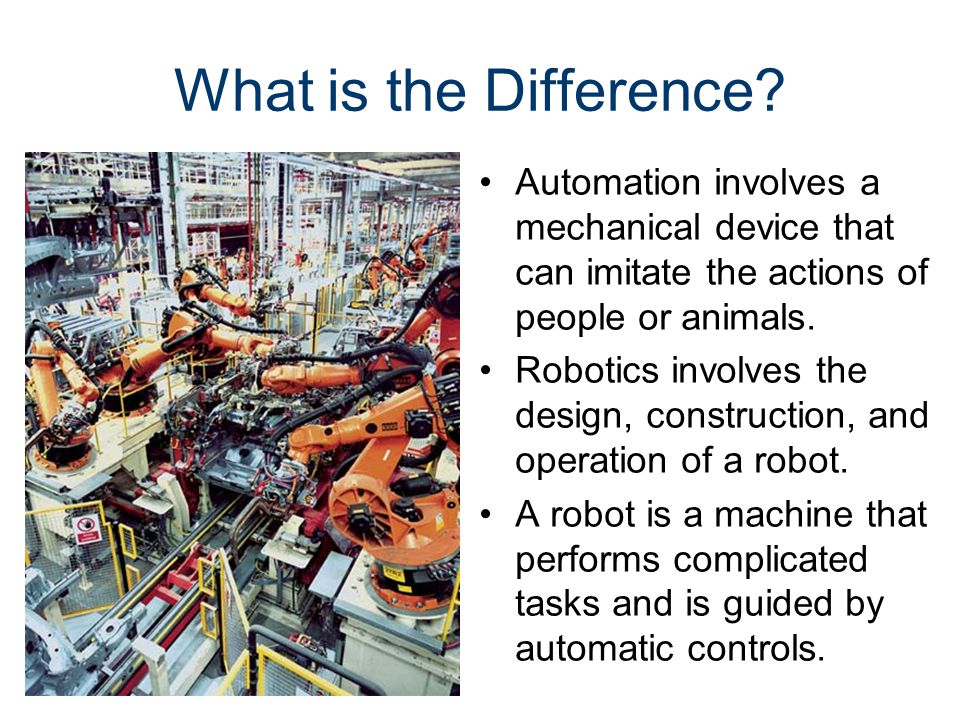 Automation and Robotics. What is the Difference? Automation involves a  mechanical device that can imitate the actions of people or animals.  Robotics involves. - ppt download