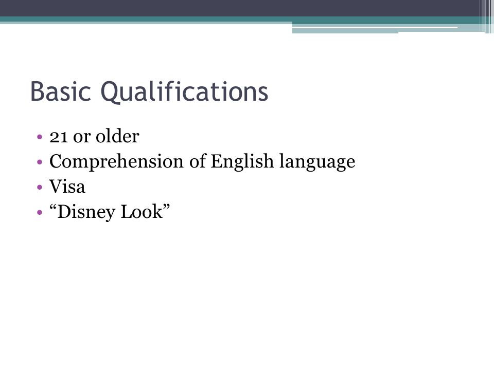 Basic Qualifications 21 or older Comprehension of English language Visa Disney Look
