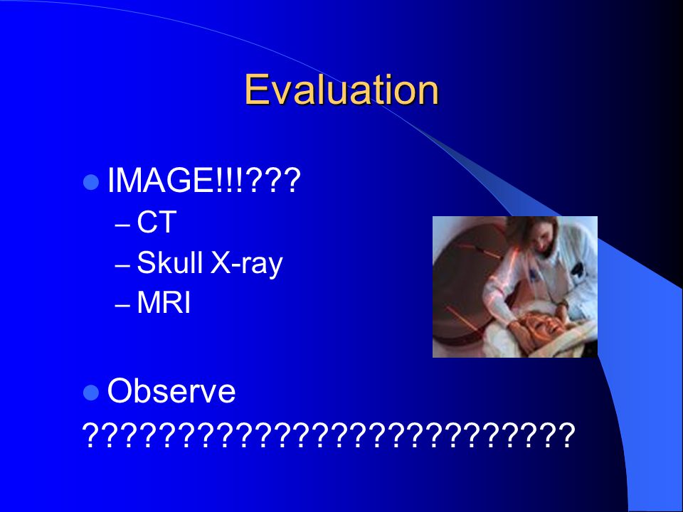 Evaluation IMAGE!!! – CT – Skull X-ray – MRI Observe