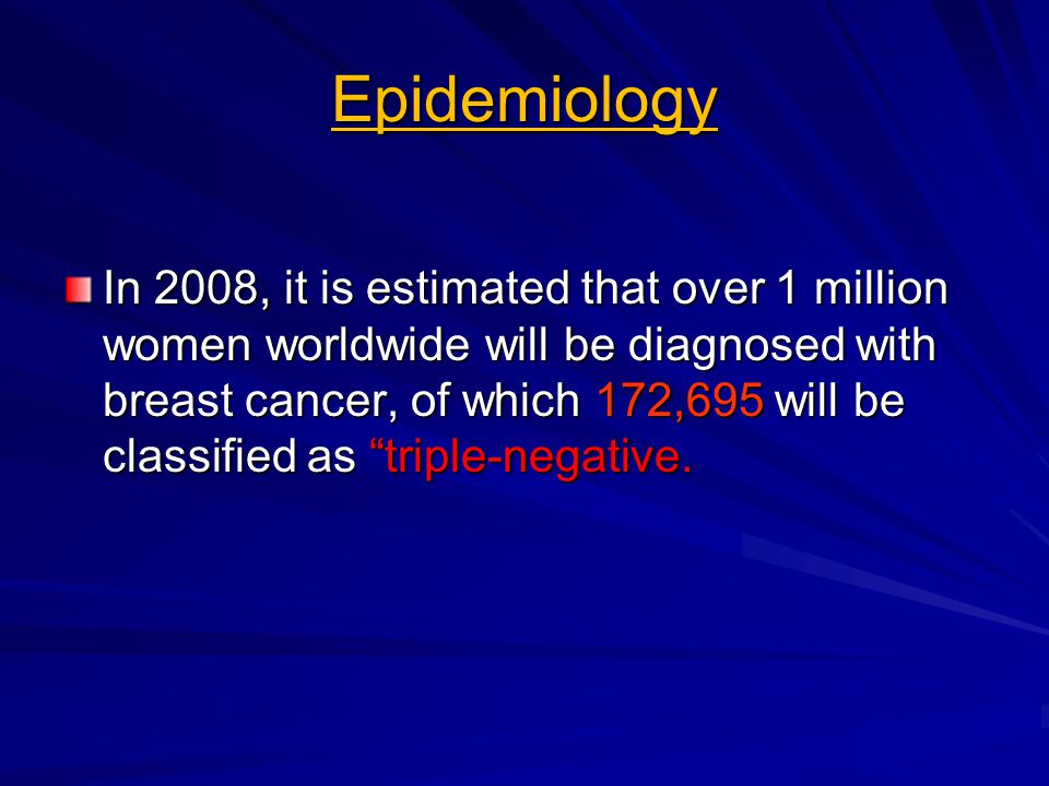 Epidemiology In 2008, it is estimated that over 1 million women worldwide will be diagnosed with breast cancer, of which 172,695 will be classified as triple-negative.