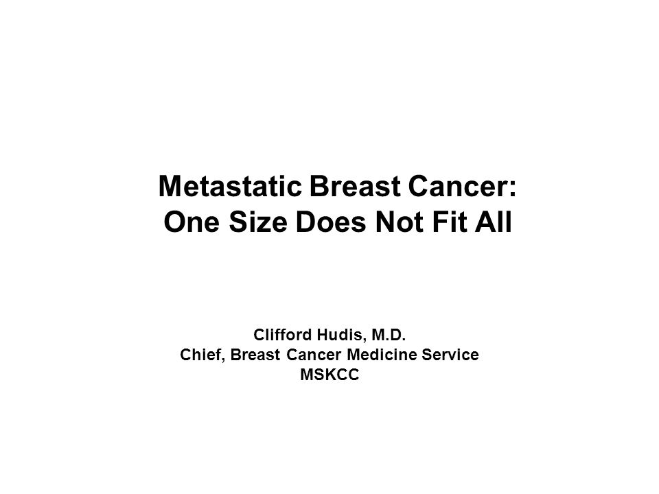 Metastatic Breast Cancer: One Size Does Not Fit All Clifford Hudis, M.D.