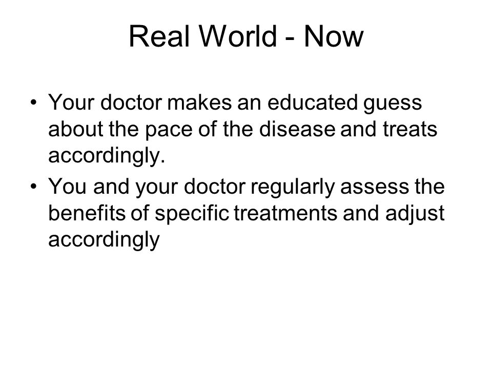 Real World - Now Your doctor makes an educated guess about the pace of the disease and treats accordingly.