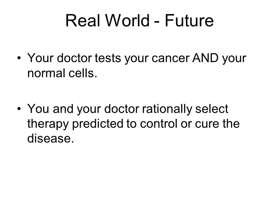 Real World - Future Your doctor tests your cancer AND your normal cells.