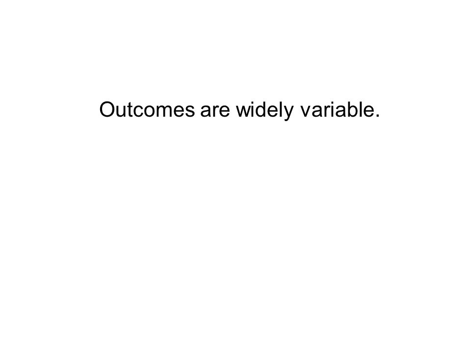 Outcomes are widely variable.