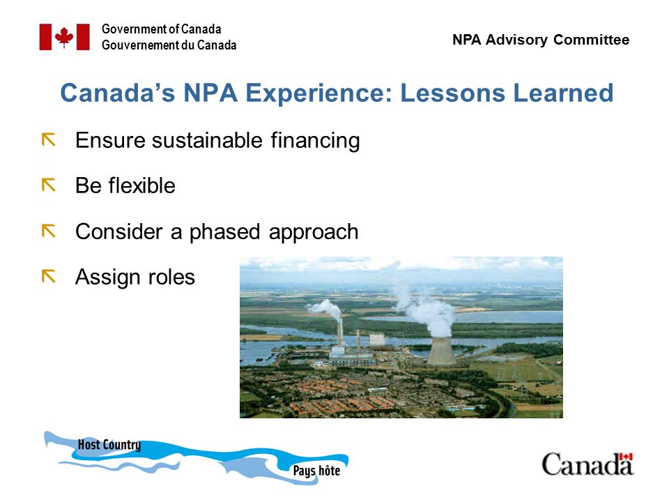 Government of Canada Gouvernement du Canada NPA Advisory Committee Canada’s NPA Experience: Lessons Learned ãEnsure sustainable financing ãBe flexible ãConsider a phased approach ãAssign roles