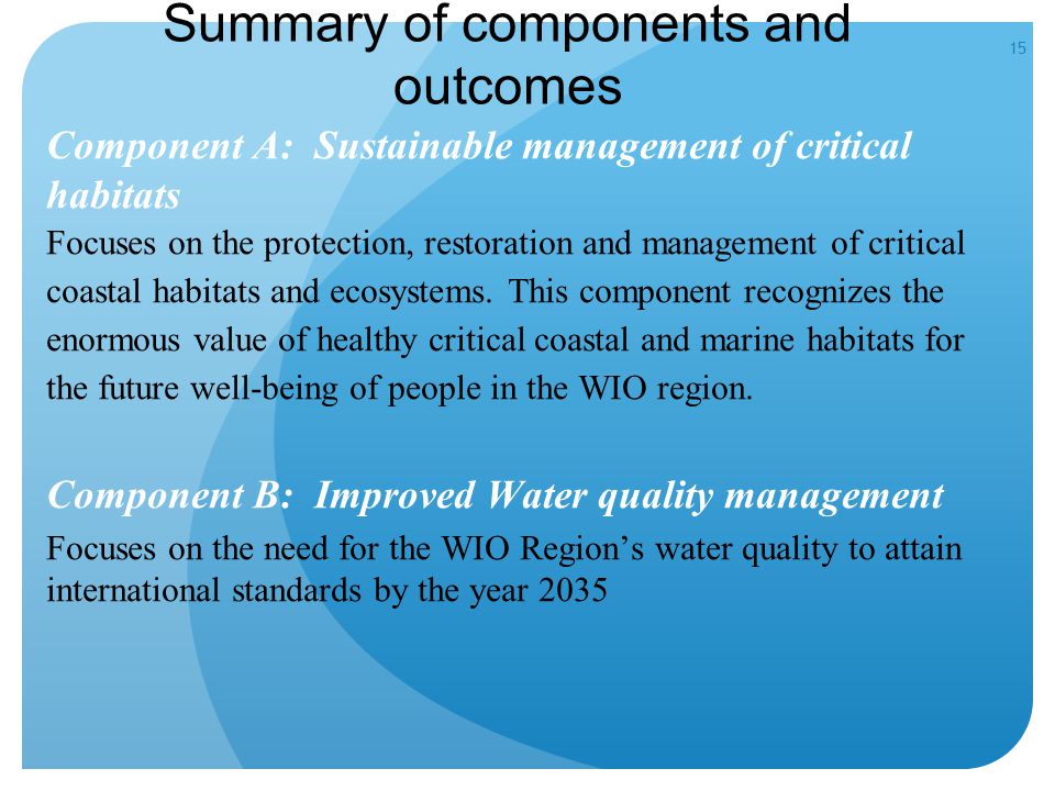 15 Summary of components and outcomes Component A: Sustainable management of critical habitats Focuses on the protection, restoration and management of critical coastal habitats and ecosystems.