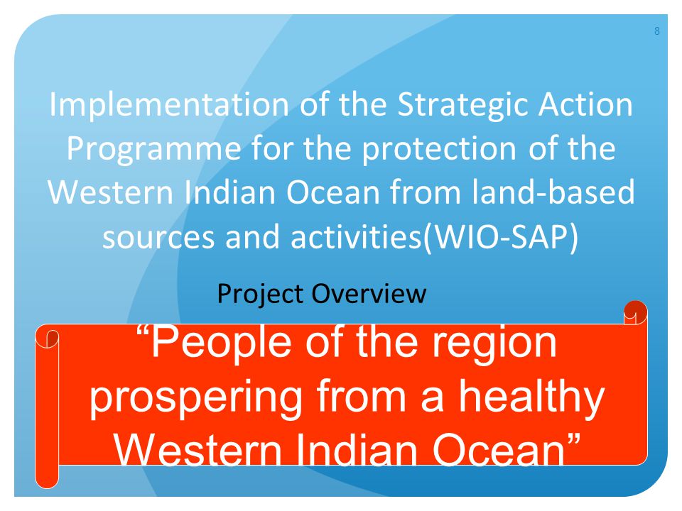 8 Implementation of the Strategic Action Programme for the protection of the Western Indian Ocean from land-based sources and activities(WIO-SAP) Project Overview People of the region prospering from a healthy Western Indian Ocean
