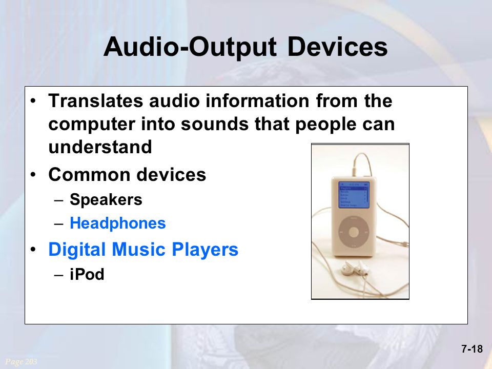 7-18 Audio-Output Devices Translates audio information from the computer into sounds that people can understand Common devices –Speakers –Headphones Digital Music Players –iPod Page 203