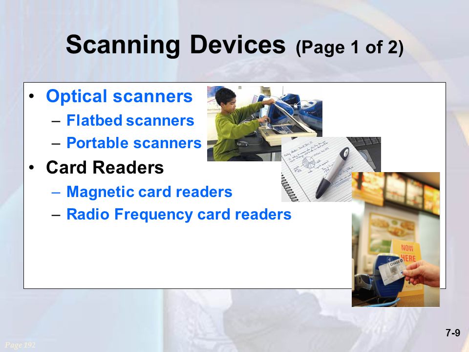 7-9 Scanning Devices (Page 1 of 2) Optical scanners –Flatbed scanners –Portable scanners Card Readers –Magnetic card readers –Radio Frequency card readers Page 192