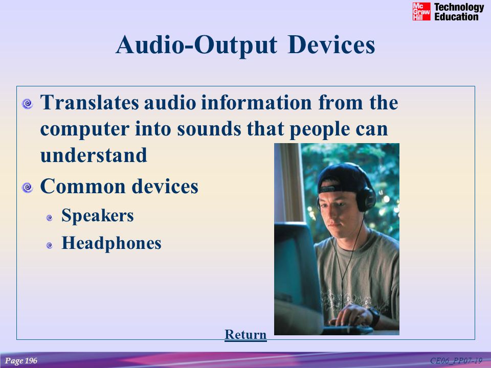 CE06_PP07-19 Audio-Output Devices Translates audio information from the computer into sounds that people can understand Common devices Speakers Headphones Page 196 Return